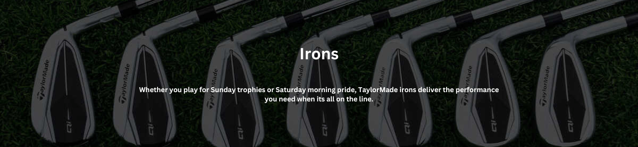 Whether you play for Sunday trophies or Saturday morning pride, TaylorMade irons deliver the performance you need when its all on the line. CUSTOMIZE YOUR IRONS (1)